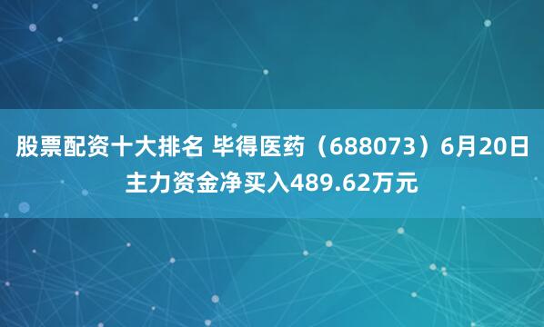 股票配资十大排名 毕得医药（688073）6月20日主力资金净买入489.62万元