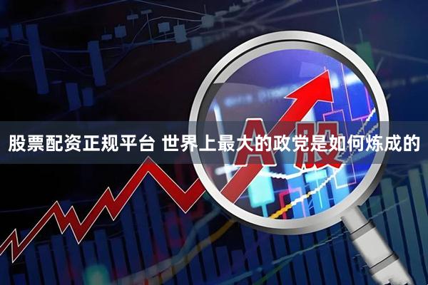 股票配资正规平台 世界上最大的政党是如何炼成的