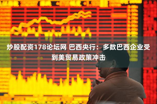 炒股配资178论坛网 巴西央行：多数巴西企业受到美贸易政策冲击