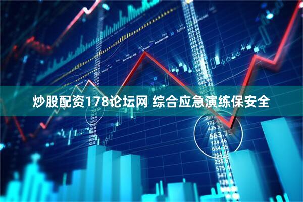 炒股配资178论坛网 综合应急演练保安全