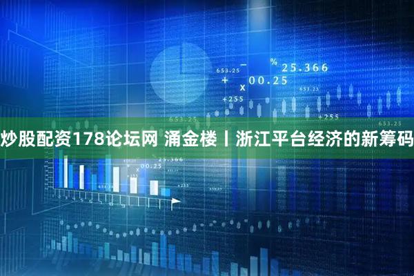 炒股配资178论坛网 涌金楼丨浙江平台经济的新筹码