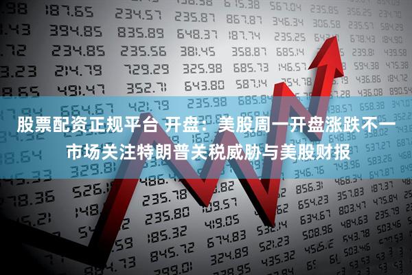 股票配资正规平台 开盘：美股周一开盘涨跌不一 市场关注特朗普关税威胁与美股财报