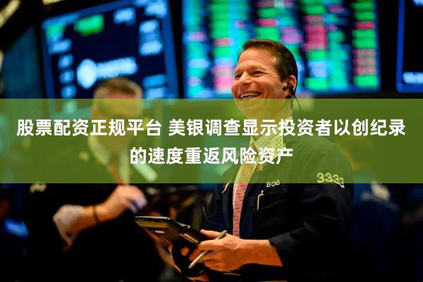股票配资正规平台 美银调查显示投资者以创纪录的速度重返风险资产