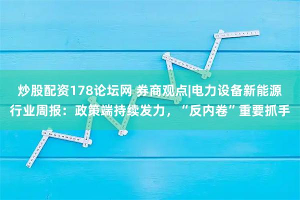 炒股配资178论坛网 券商观点|电力设备新能源行业周报：政策端持续发力，“反内卷”重要抓手