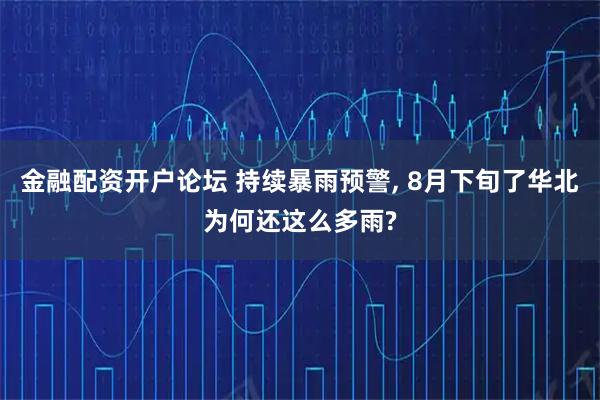 金融配资开户论坛 持续暴雨预警, 8月下旬了华北为何还这么多雨?
