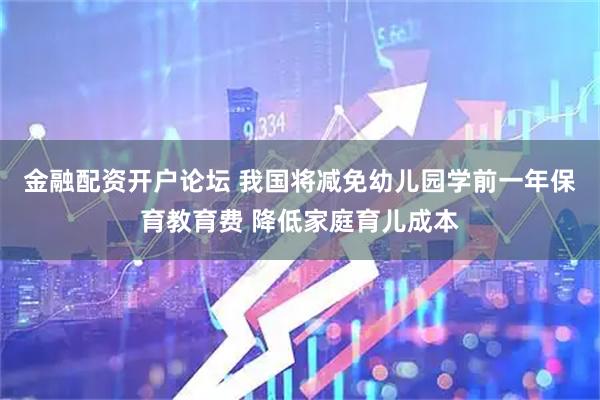 金融配资开户论坛 我国将减免幼儿园学前一年保育教育费 降低家庭育儿成本