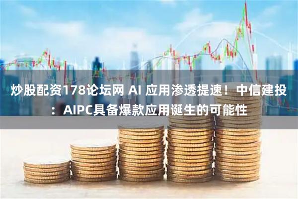 炒股配资178论坛网 AI 应用渗透提速！中信建投：AIPC具备爆款应用诞生的可能性